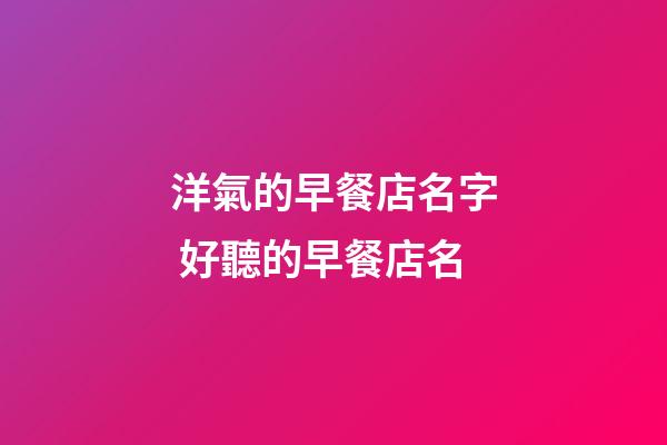 洋氣的早餐店名字 好聽的早餐店名-第1張-店鋪起名-玄機派